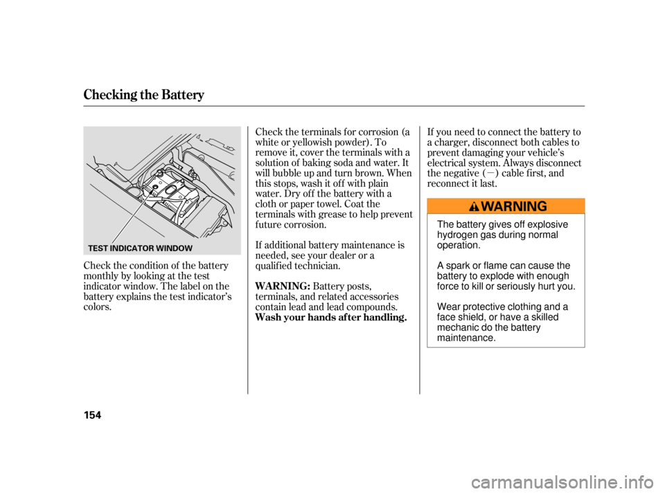 HONDA S2000 2005 2.G Owners Manual µ
Check the condition of the battery
monthlybylookingatthetest
indicator window. The label on the
battery explains the test indicator’s
colors. Check the terminals f or corrosion (a
white or yello