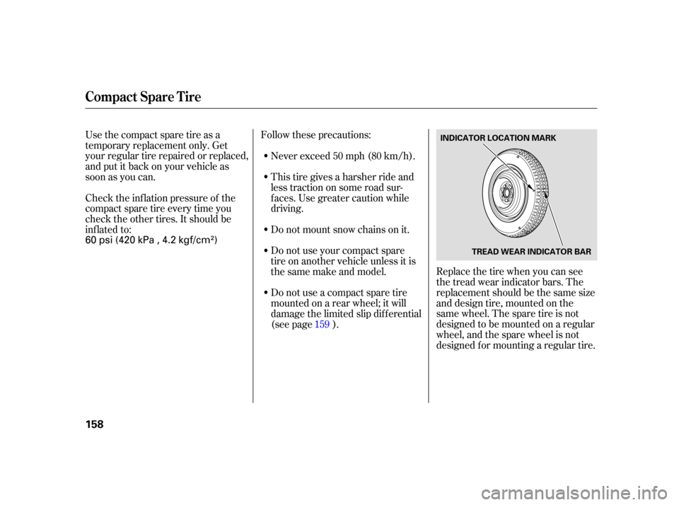 HONDA S2000 2005 2.G Owners Manual Use the compact spare tire as a
temporary replacement only. Get
your regular tire repaired or replaced,
and put it back on your vehicle as
soon as you can.Follow these precautions:
Replace the tire wh