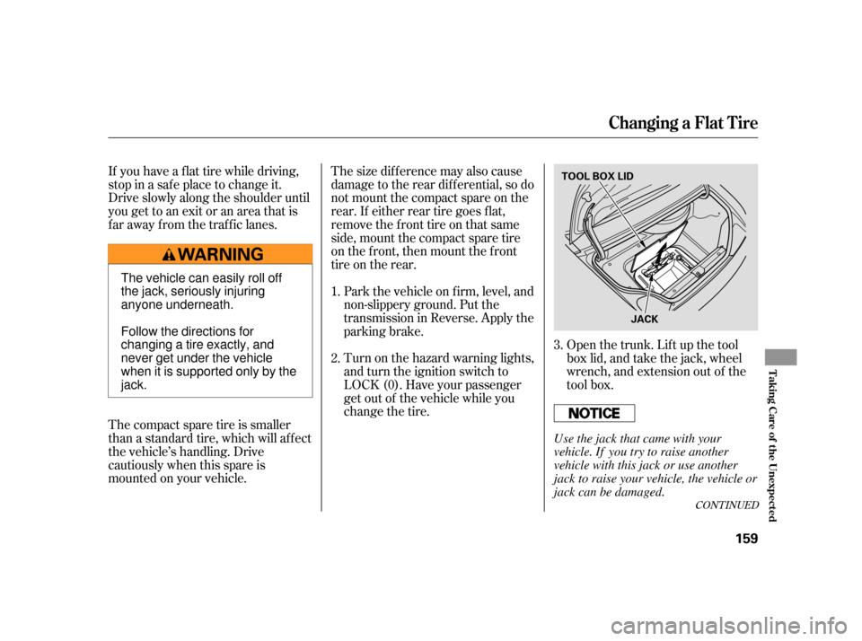 HONDA S2000 2005 2.G Owners Manual If you have a f lat tire while driving,
stop in a saf e place to change it.
Drive slowly along the shoulder until
you get to an exit or an area that is
far away from the traffic lanes.Thesizedifferenc