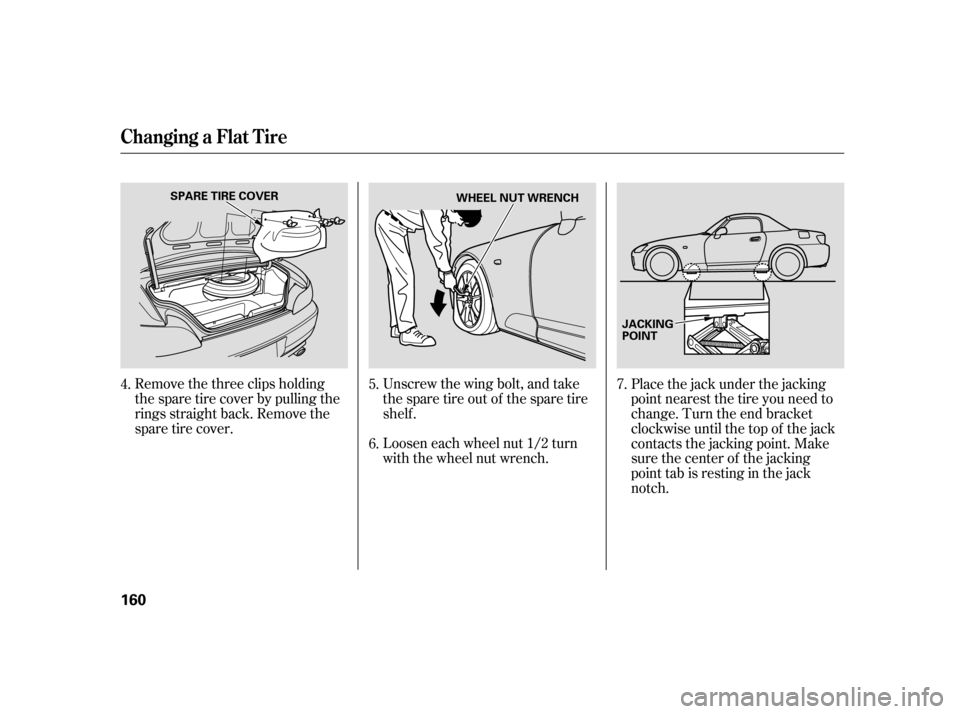 HONDA S2000 2005 2.G Owners Manual Unscrew the wing bolt, and take
the spare tire out of the spare tire
shelf .
Remove the three clips holding
the spare tire cover by pulling the
rings straight back. Remove the
sparetirecover.
Loosen e