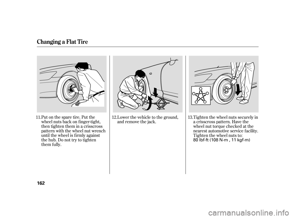 HONDA S2000 2005 2.G Owners Manual Put on the spare tire. Put the
wheel nuts back on f inger-tight,
then tighten them in a crisscross
pattern with the wheel nut wrench
until the wheel is f irmly against
the hub. Do not try to tighten
t