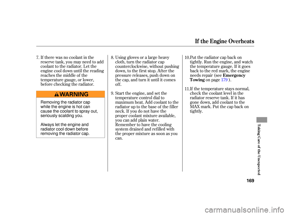 HONDA S2000 2005 2.G Owners Manual If there was no coolant in the
reserve tank, you may need to add
coolant to the radiator. Let the
engine cool down until the reading
reaches the middle of the
temperature gauge, or lower,
bef ore chec