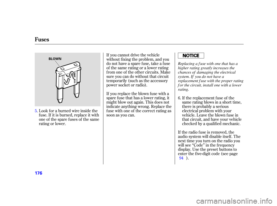 HONDA S2000 2005 2.G User Guide If you cannot drive the vehicle
without f ixing the problem, and you
do not have a spare fuse, take a fuse
of the same rating or a lower rating
f rom one of the other circuits. Make
sureyoucandowithou