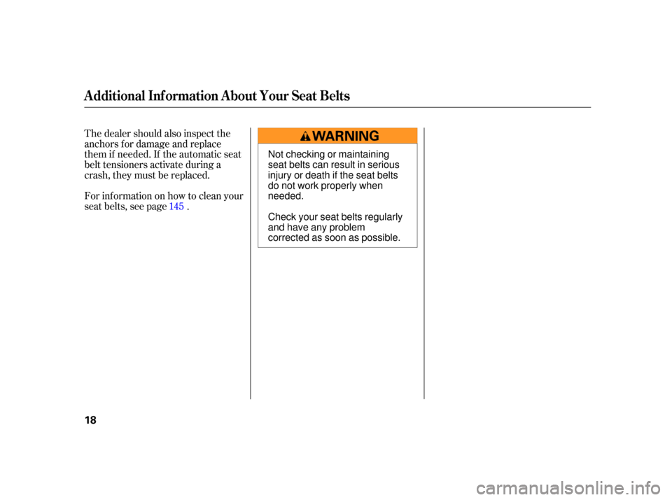 HONDA S2000 2005 2.G User Guide The dealer should also inspect the
anchors f or damage and replace
them if needed. If the automatic seat
belt tensioners activate during a
crash, they must be replaced.
For inf ormation on how to clea