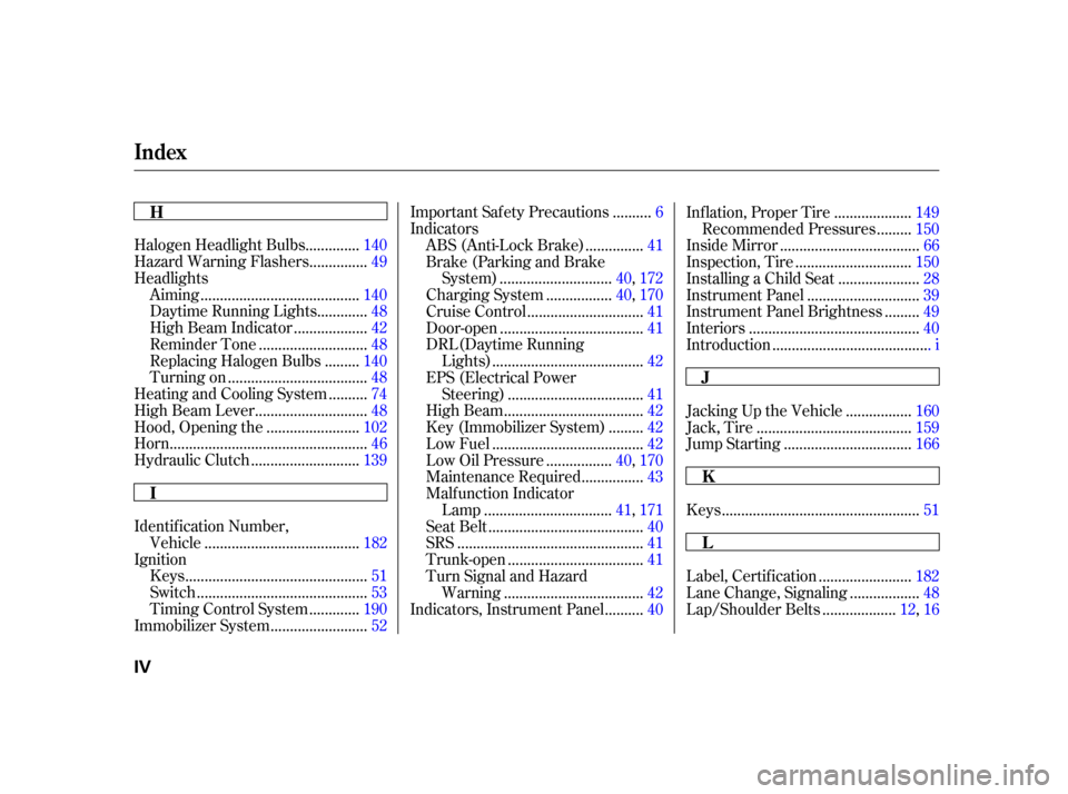 HONDA S2000 2005 2.G Owners Manual .............
Halogen Headlight Bulbs . 140
..............
Hazard Warning Flashers . 49
Headlights ........................................
Aiming .140
............
Daytime Running Lights . 48
.......