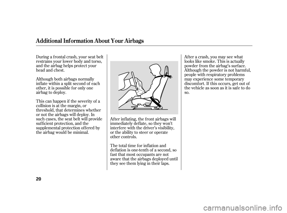 HONDA S2000 2005 2.G Owners Manual During a f rontal crash, your seat belt
restrains your lower body and torso,
and the airbag helps protect your
head and chest.
This can happen if the severity of a
collision is at the margin, or
thres