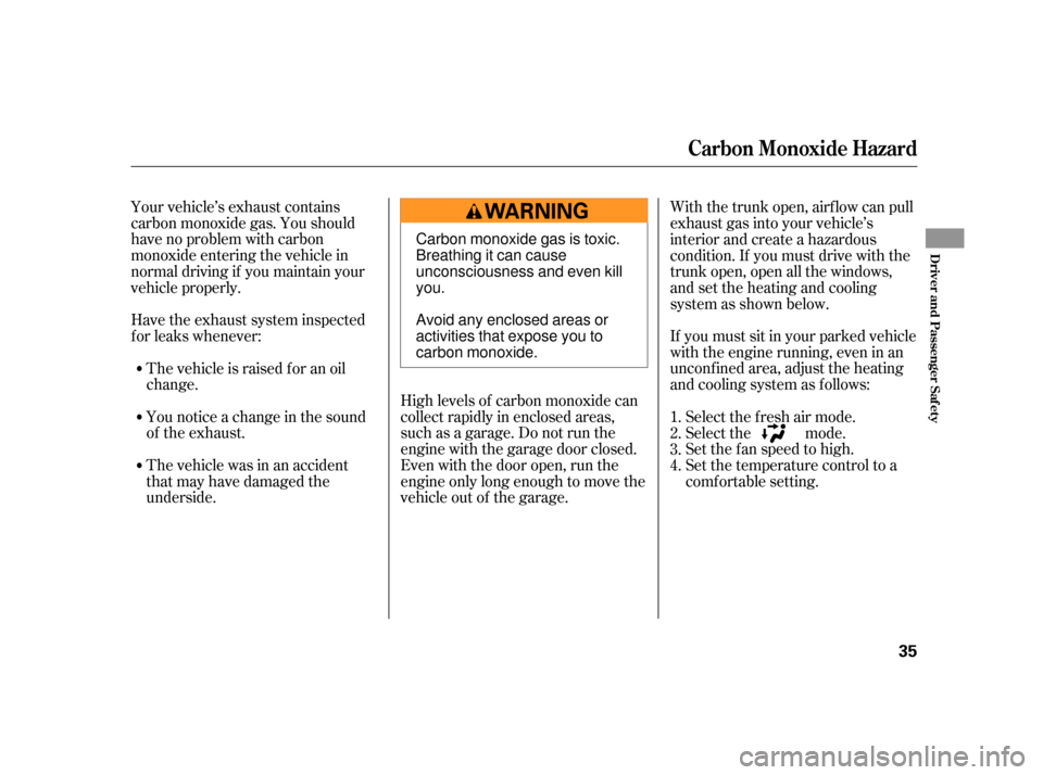 HONDA S2000 2005 2.G Owners Guide Your vehicle’s exhaust contains
carbon monoxide gas. You should
have no problem with carbon
monoxide entering the vehicle in
normal driving if you maintain your
vehicle properly.High levels of carbo