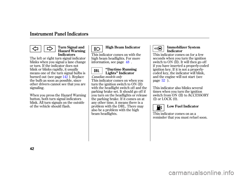 HONDA S2000 2005 2.G Service Manual The lef t or right turn signal indicator
blinks when you signal a lane change
or turn. If the indicator does not
blink or blinks rapidly, it usually
means one of the turn signal bulbs is
burned out (s