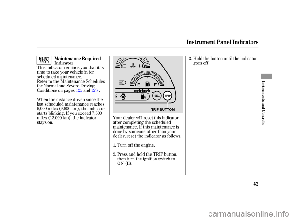 HONDA S2000 2005 2.G Service Manual This indicator reminds you that it is
time to take your vehicle in for
scheduled maintenance.
Ref er to the Maintenance Schedules
f or Normal and Severe Driving
Conditions on pages and .
When the dist