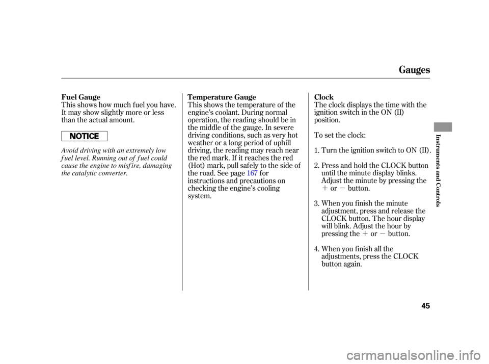 HONDA S2000 2005 2.G Service Manual ´µ
´µ
The clock displays the time with the
ignition switch in the ON (II)
position.
When you f inish the minute
adjustment, press and release the
CLOCK button. The hour display
will blink. Adj