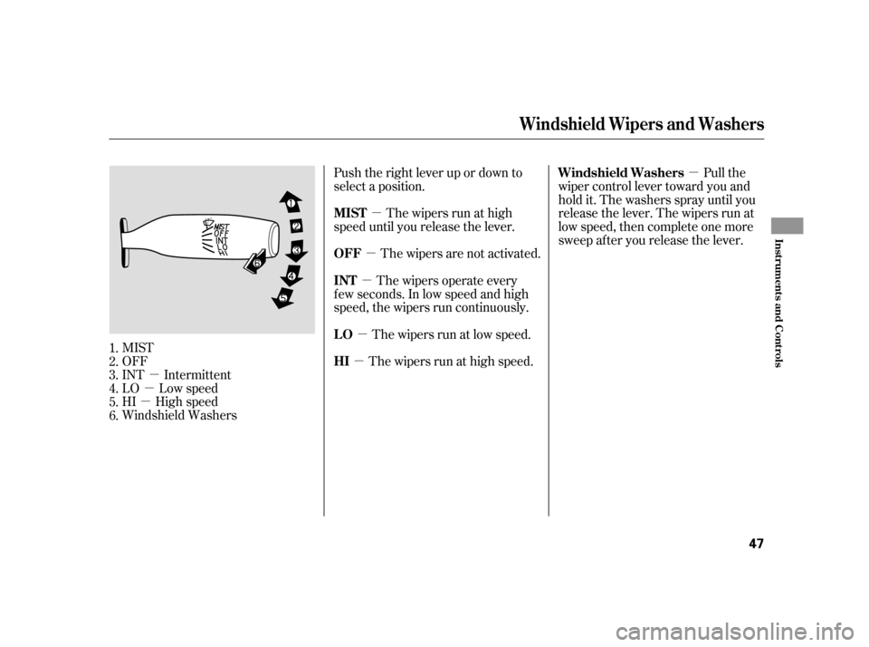 HONDA S2000 2005 2.G Service Manual µ
µ
µ µ
µ
µ
µ µ µ
MIST
OFF
INT Intermittent
LO Low speed
HI High speed
Windshield Washers Push the right lever up or down to
select a position.
The wipers run at high
speed until you