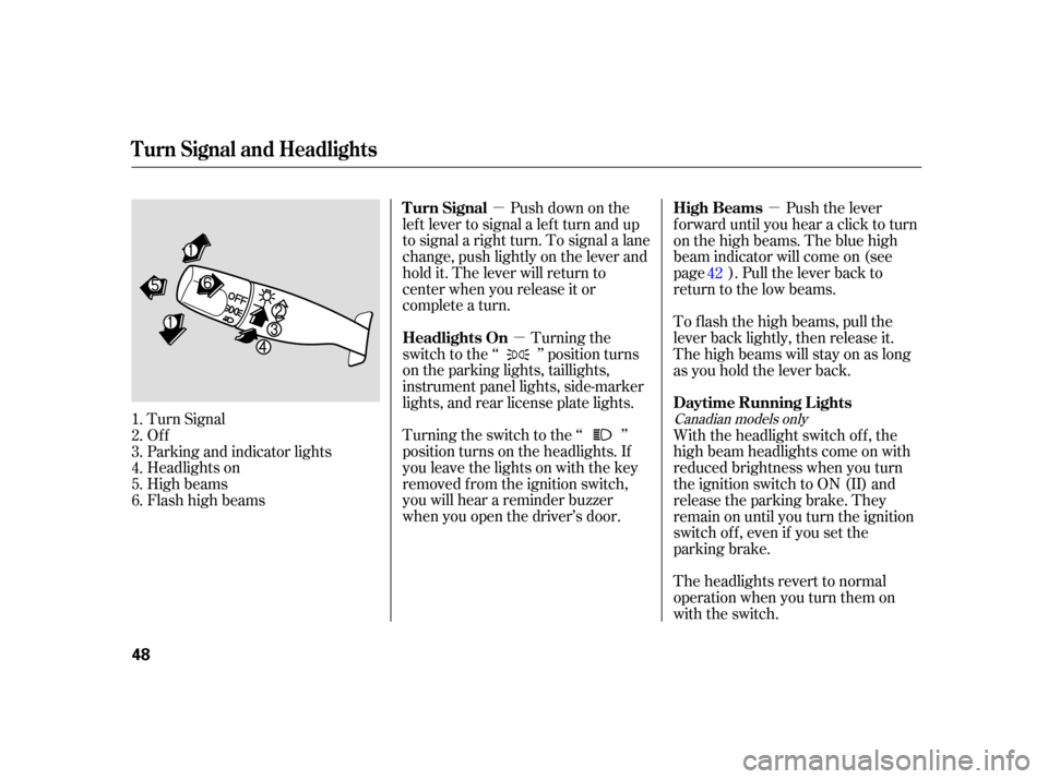 HONDA S2000 2005 2.G Owners Manual µµ µ
Push down on the
lef t lever to signal a lef t turn and up
to signal a right turn. To signal a lane
change, push lightly on the lever and
hold it. The lever will return to
center when you r