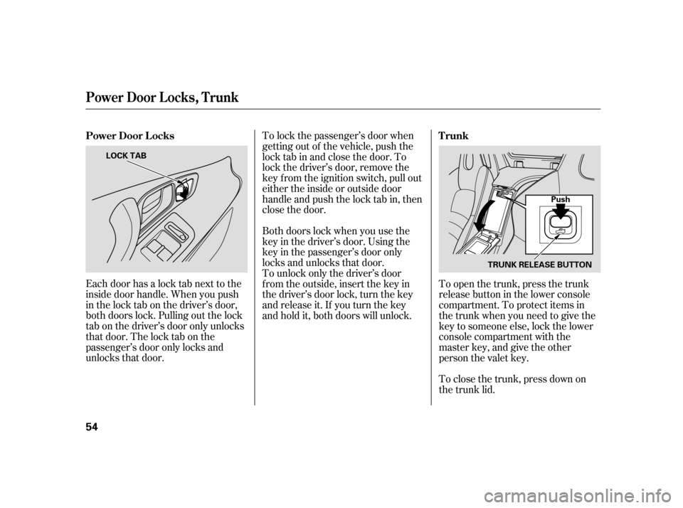 HONDA S2000 2005 2.G Owners Manual Each door has a lock tab next to the
inside door handle. When you push
in the lock tab on the driver’s door,
both doors lock. Pulling out the lock
tab on the driver’s door only unlocks
that door. 