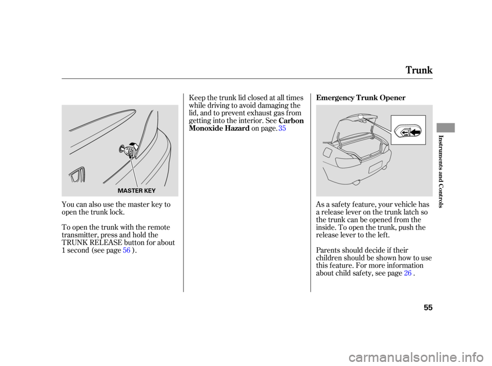 HONDA S2000 2005 2.G Owners Manual You can also use the master key to
open the trunk lock.
To open the trunk with the remote
transmitter, press and hold the
TRUNK RELEASE button f or about
1second(seepage ).Keep the trunk lid closed at