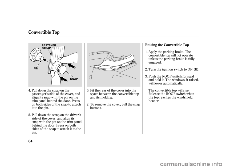 HONDA S2000 2005 2.G Repair Manual Apply the parking brake. The
convertible top will not operate
unless the parking brake is f ully
engaged.
Turn the ignition switch to ON (II).
Push the ROOF switch f orward
and hold it. The windows, i