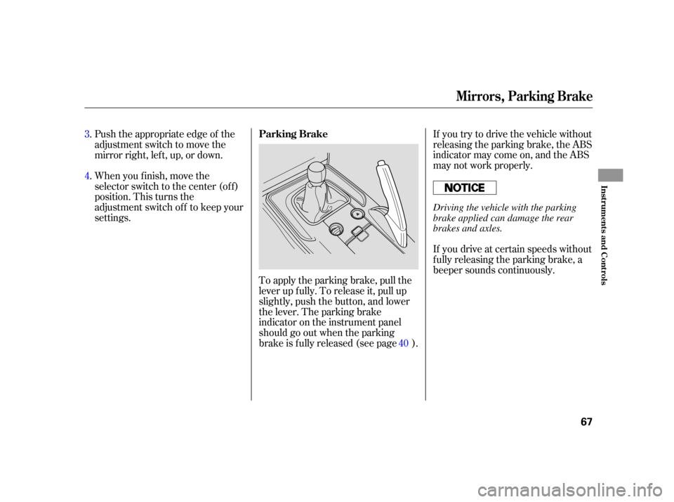 HONDA S2000 2005 2.G Owners Manual If you try to drive the vehicle without
releasing the parking brake, the ABS
indicator may come on, and the ABS
may not work properly.
If you drive at certain speeds without
f ully releasing the parki