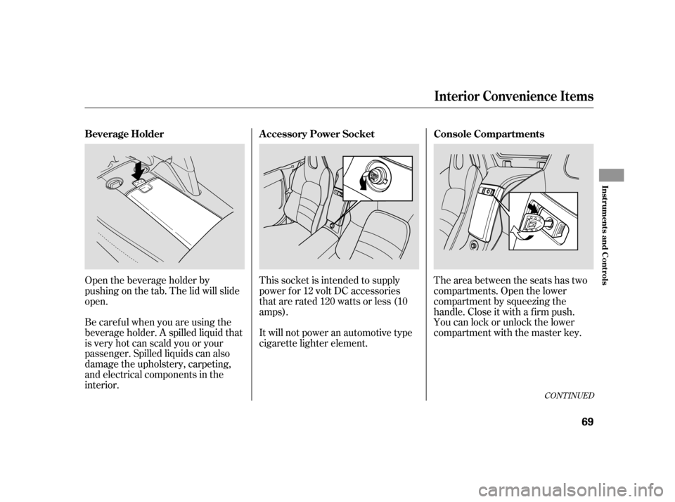 HONDA S2000 2005 2.G Manual PDF Open the beverage holder by
pushing on the tab. The lid will slide
open.
Be caref ul when you are using the
beverage holder. A spilled liquid that
is very hot can scald you or your
passenger. Spilled 