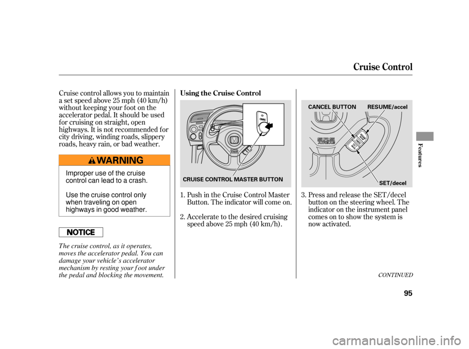 HONDA S2000 2005 2.G Owners Manual Cruise control allows you to maintain
asetspeedabove25mph(40km/h)
without keeping your f oot on the
accelerator pedal. It should be used
f or cruising on straight, open
highways. It is not recommended