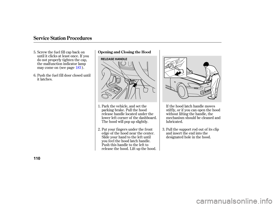 HONDA S2000 2006 2.G Owners Manual Put your f ingers under the f ront
edge of the hood near the center.
Slide your hand to the lef t until
you f eel the hood latch handle.
Push this handle to the lef t to
release the hood. Lif t up the