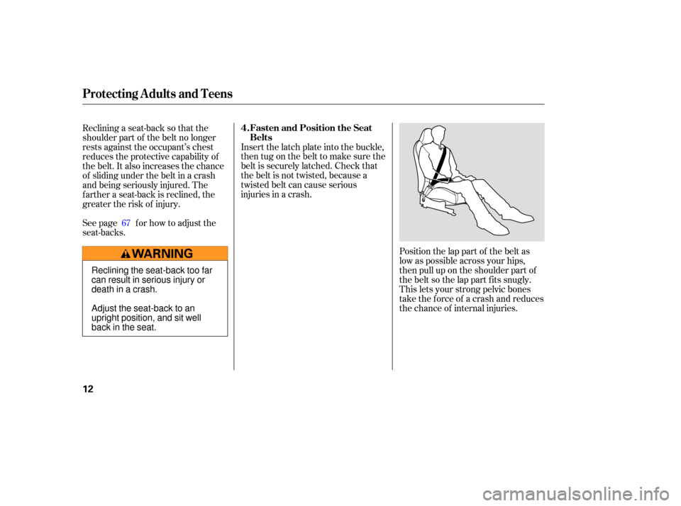 HONDA S2000 2006 2.G User Guide Position the lap part of the belt as
low as possible across your hips,
then pull up on the shoulder part of
thebeltsothelappartfitssnugly.
This lets your strong pelvic bones
take the force of a crash 