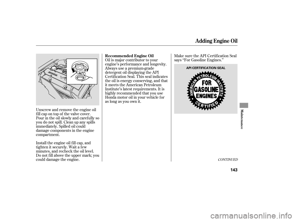 HONDA S2000 2006 2.G User Guide CONT INUED
Make sure the API Certif ication Seal
says ‘‘For Gasoline Engines.’’
Oil is major contributor to your
engine’s perf ormance and longevity.
Always use a premium-grade
detergent oil