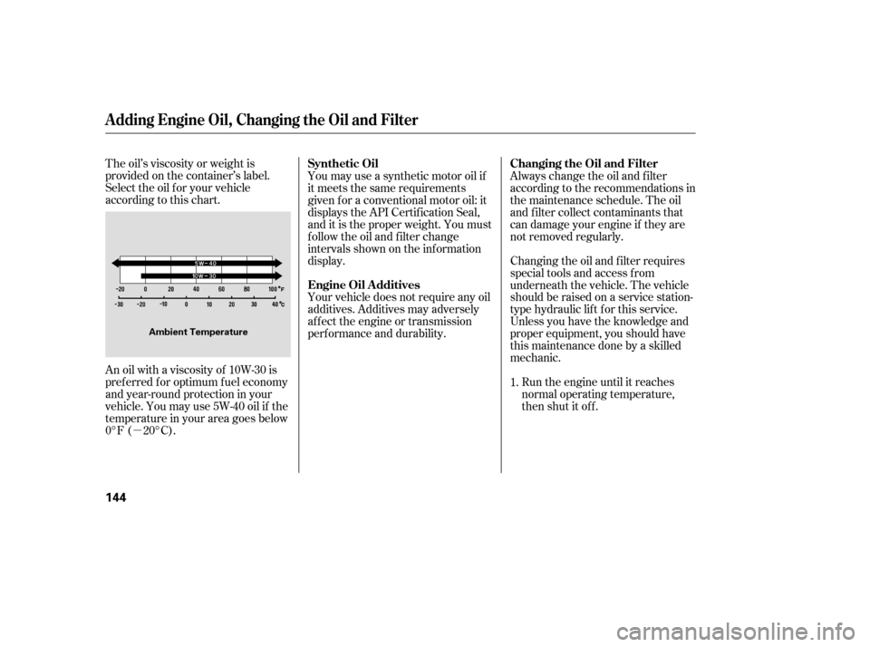 HONDA S2000 2006 2.G Service Manual µ
The oil’s viscosity or weight is
provided on the container’s label.
Select the oil f or your vehicle
according to this chart.
An oil with a viscosity of 10W-30 is
pref erred f or optimum f uel