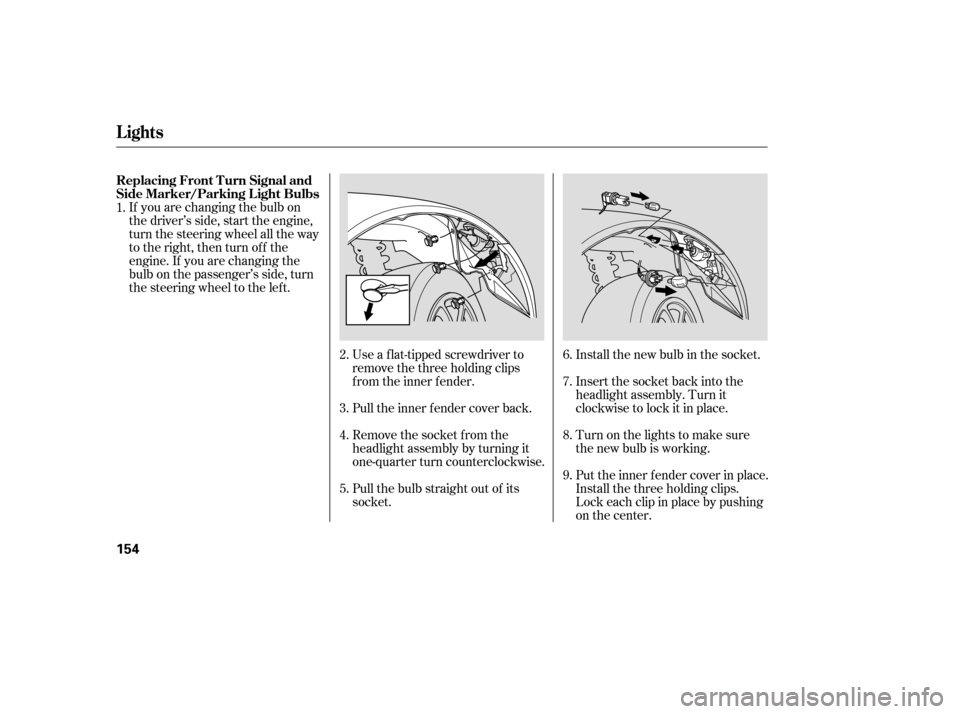 HONDA S2000 2006 2.G Service Manual If you are changing the bulb on
the driver’s side, start the engine,
turn the steering wheel all the way
to the right, then turn off the
engine. If you are changing the
bulb on the passenger’s sid