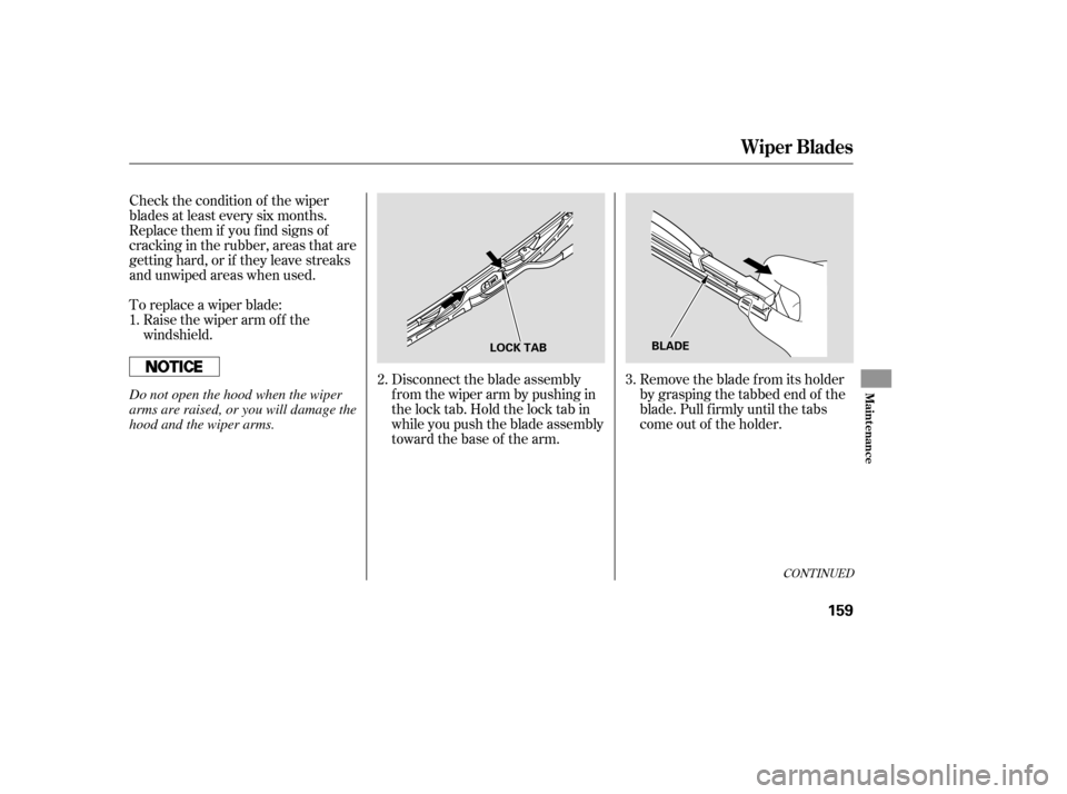 HONDA S2000 2006 2.G Owners Manual Check the condition of the wiper
blades at least every six months.
Replace them if you f ind signs of
cracking in the rubber, areas that are
getting hard, or if they leave streaks
and unwiped areas wh