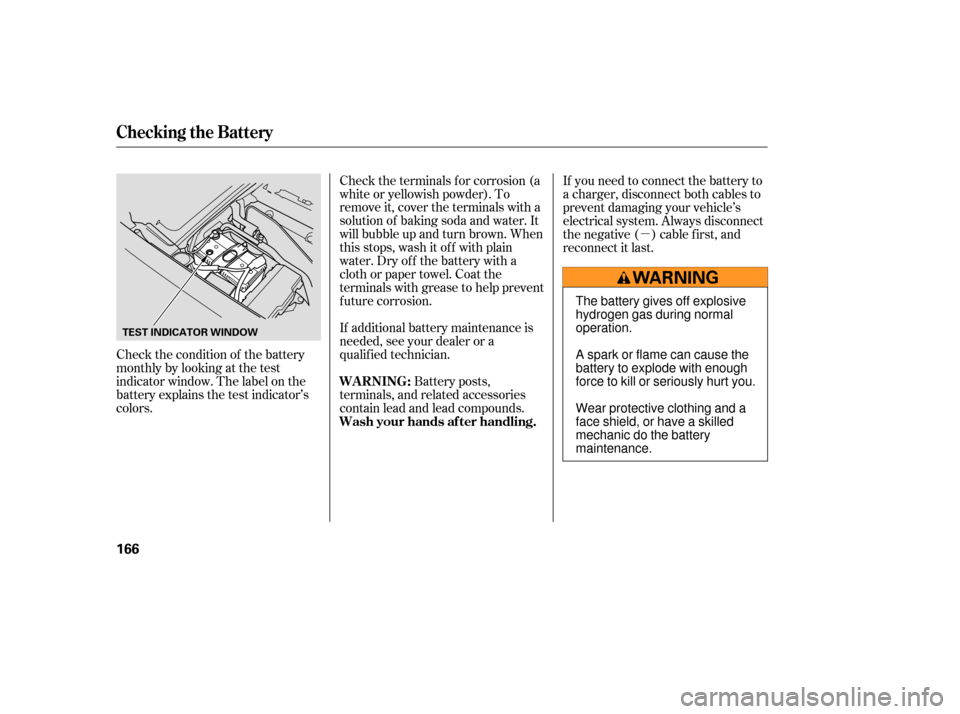 HONDA S2000 2006 2.G Owners Manual µ
Check the condition of the battery
monthlybylookingatthetest
indicator window. The label on the
battery explains the test indicator’s
colors. Check the terminals f or corrosion (a
white or yello