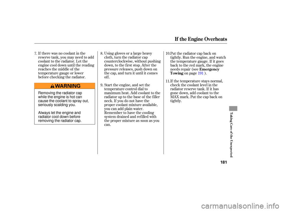 HONDA S2000 2006 2.G Owners Manual If there was no coolant in the
reserve tank, you may need to add
coolant to the radiator. Let the
engine cool down until the reading
reaches the middle of the
temperature gauge or lower
bef ore checki