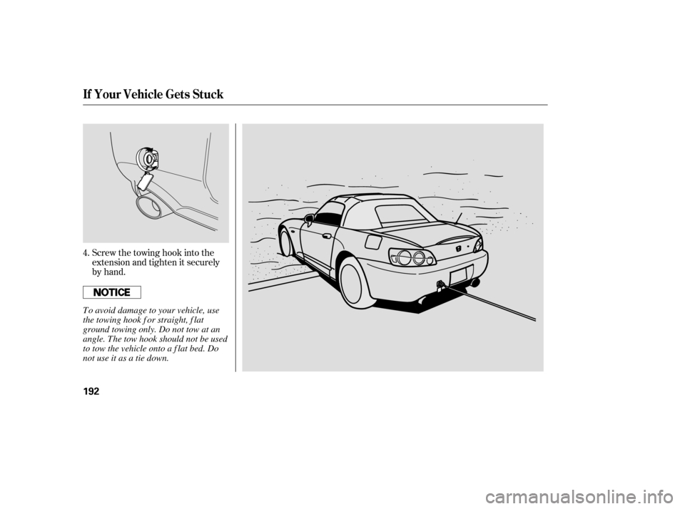 HONDA S2000 2006 2.G Owners Manual Screw the towing hook into the
extension and tighten it securely
by hand.
4.
If Your Vehicle Gets Stuck
192
To avoid damage to your vehicle, use
the towing hook f or straight, f lat
ground towing only