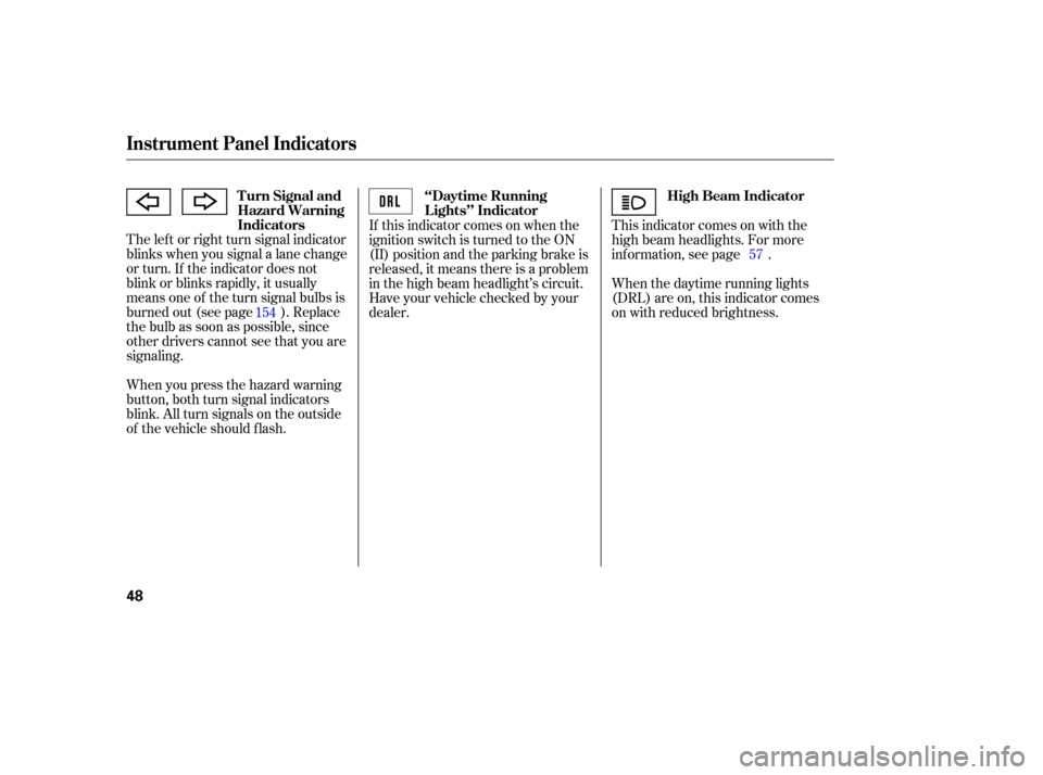 HONDA S2000 2006 2.G Owners Manual The lef t or right turn signal indicator
blinks when you signal a lane change
or turn. If the indicator does not
blink or blinks rapidly, it usually
means one of the turn signal bulbs is
burned out (s