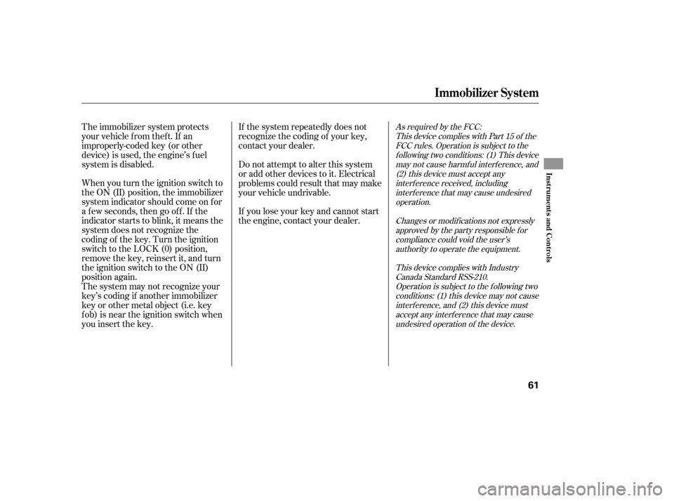HONDA S2000 2006 2.G User Guide When you turn the ignition switch to
the ON (II) position, the immobilizer
system indicator should come on f or
a f ew seconds, then go of f . If the
indicator starts to blink, it means the
system doe