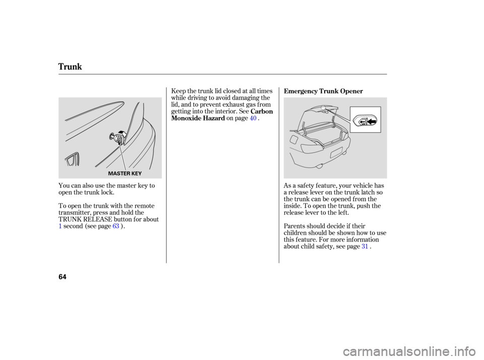 HONDA S2000 2006 2.G Repair Manual You can also use the master key to
open the trunk lock.
To open the trunk with the remote
transmitter, press and hold the
TRUNK RELEASE button f or about
1second(seepage ).Keep the trunk lid closed at