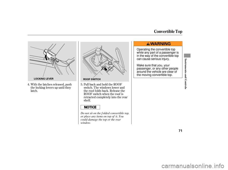 HONDA S2000 2006 2.G Manual PDF With the latches released, push
the locking levers up until they
latch.PullbackandholdtheROOF
switch. The windows lower and
the roof f olds back. Release the
ROOF switch when the roof is
retracted com