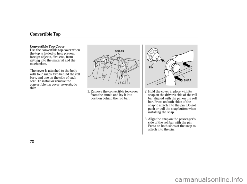 HONDA S2000 2006 2.G Manual PDF Use the convertible top cover when
the top is f olded to help prevent
f oreign objects, dirt, etc., f rom
getting into the material and the
mechanism.
The cover is attached to the body
with f our snap