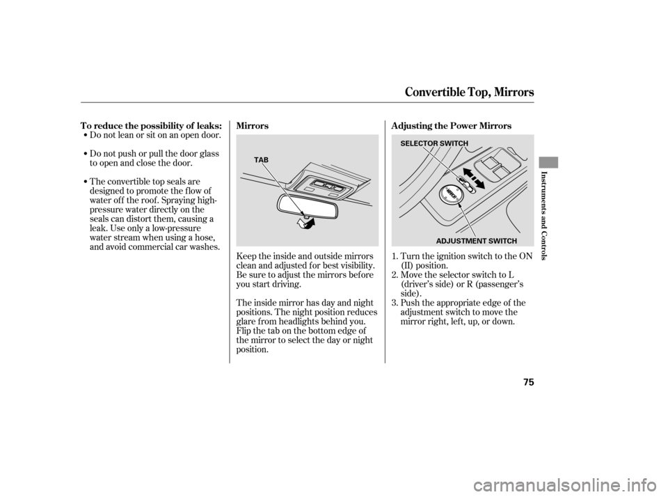 HONDA S2000 2006 2.G Manual PDF Do not lean or sit on an open door.
Do not push or pull the door glass
to open and close the door.
The convertible top seals are
designed to promote the f low of
water of f the roof . Spraying high-
p
