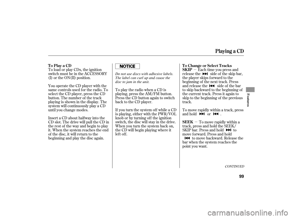 HONDA S2000 2007 2.G Owners Manual µµ
To load or play CDs, the ignition
switch must be in the ACCESSORY
(I) or the ON(II) position.
Each time you press and
release the side of the skip bar,
the player skips forward to the
beginning