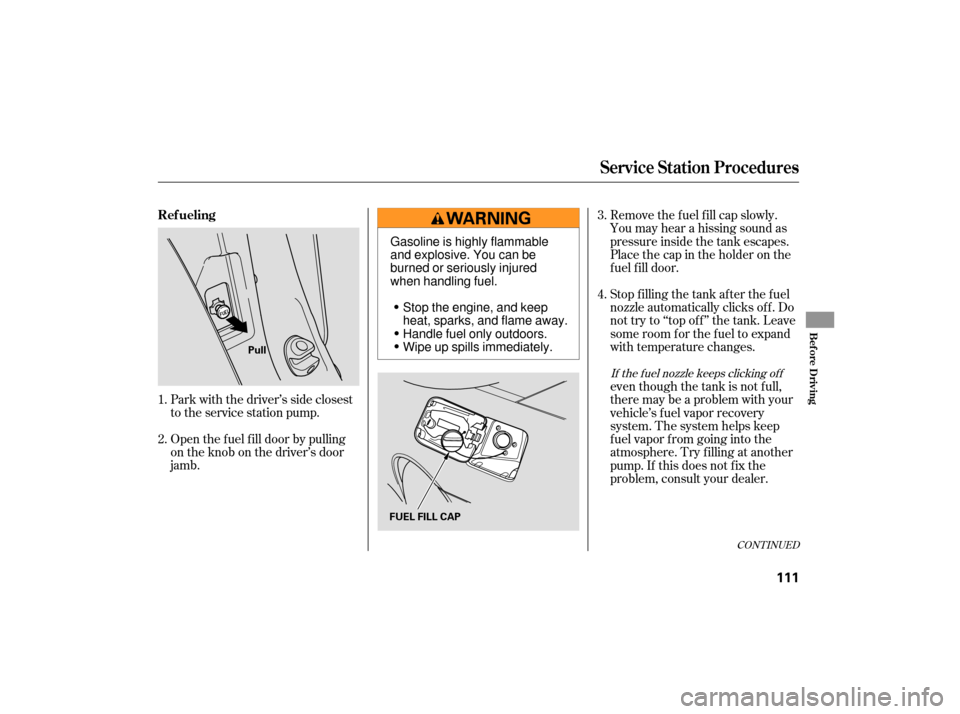 HONDA S2000 2007 2.G Owners Manual Open the f uel f ill door by pulling
on the knob on the driver’s door
jamb. Park with the driver’s side closest
to the service station pump.Removethefuelfillcapslowly.
You may hear a hissing sound