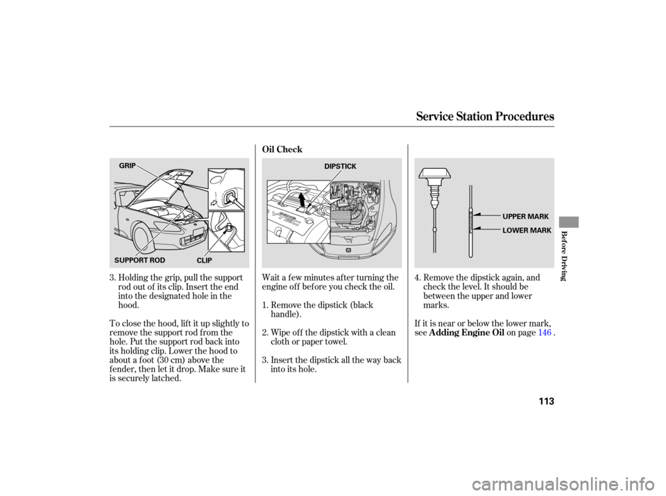 HONDA S2000 2007 2.G Owners Manual Remove the dipstick  again, and
ch eck  the level.  It should  be
between  the upper  and lower
marks.
If  it is  near  or below  the lower  mark,
see on page .
Wait a f ew minutes af ter turning the
