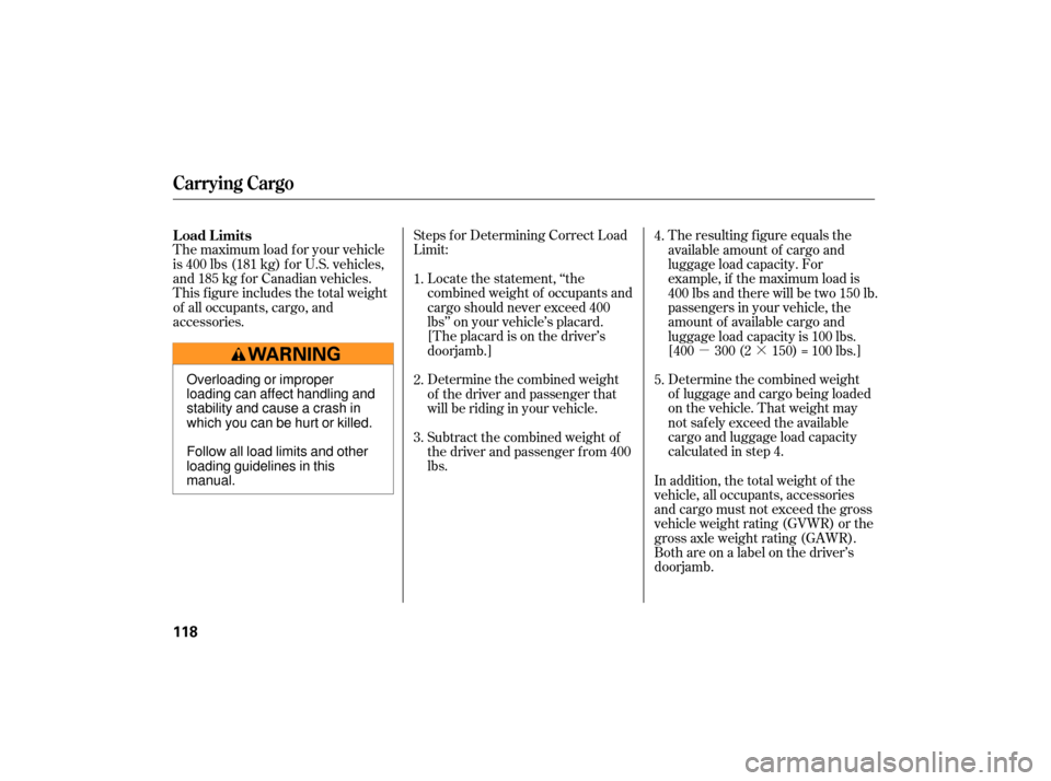 HONDA S2000 2007 2.G Owners Manual µ·
Determine the combined weight
of luggage and cargo being loaded
on the vehicle. That weight may
not saf ely exceed the available
cargo and luggage load capacity
calculated in step 4.
Steps f or