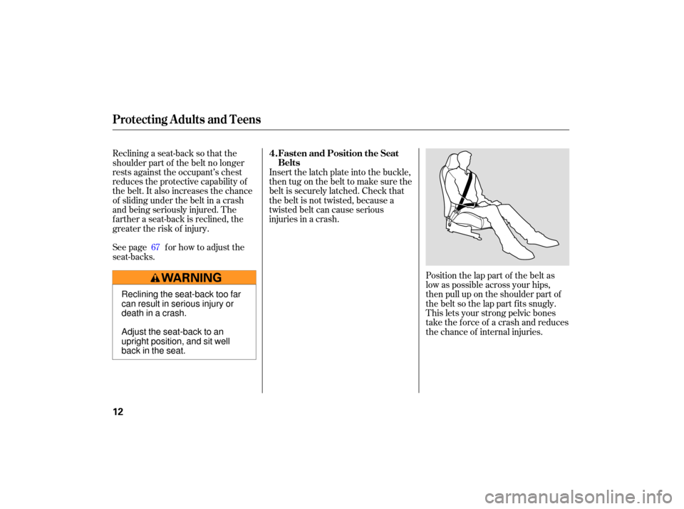 HONDA S2000 2007 2.G User Guide Position the lap part  of the  belt  as
low  as possible  across your hips,
then  pull up on  the  shoulder  part  of
the  belt  so the  lap part  fits  snugly.
This  lets your  strong  pelvic bones
t