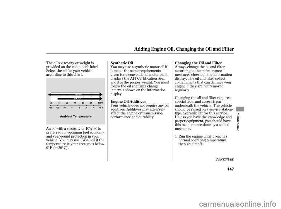 HONDA S2000 2007 2.G Owners Manual µ
The oil’s viscosity or weight is
provided on the container’s label.
Select the oil f or your vehicle
according to this chart.
An oil with a viscosity of 10W-30 is
pref erred f or optimum f uel