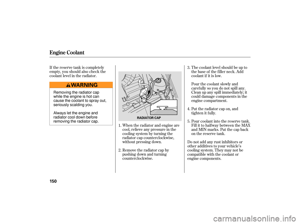 HONDA S2000 2007 2.G Owners Manual If the reserve tank is completely
empty, you should also check the
coolant level in the radiator.When the radiator and engine are
cool, relieve any pressure in the
cooling system by turning the
radiat