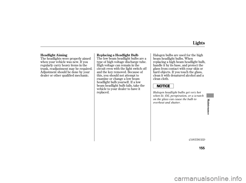 HONDA S2000 2007 2.G Owners Manual The low beam headlight bulbs are a
type of high voltage discharge tube.
High voltage can remain in the
circuit even with the light switch of f
and the key removed. Because of
this, you should not atte
