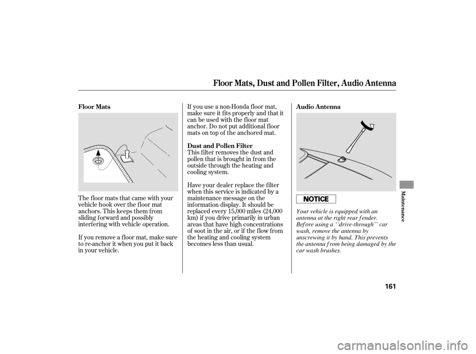 HONDA S2000 2007 2.G Owners Manual The floor mats that came with your
vehicle hook over the f loor mat
anchors. This keeps them f rom
sliding f orward and possibly
interf ering with vehicle operation.
If you remove a f loor mat, make s