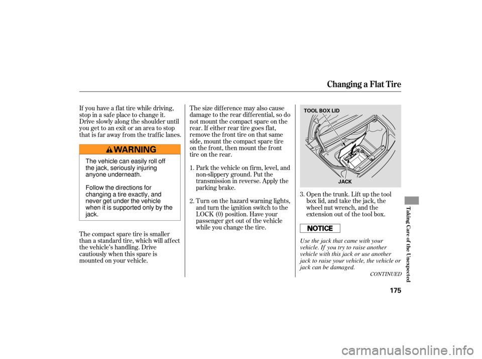 HONDA S2000 2007 2.G Owners Manual Thesizedifferencemayalsocause
damage to the rear dif f erential, so do
not mount the compact spare on the
rear. If either rear tire goes f lat,
remove the f ront tire on that same
side, mount the comp