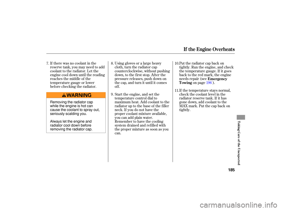 HONDA S2000 2007 2.G Owners Manual If there  was no coolant  in the
reserve  tank, you may  need  to add
coolant  to the  radiator.  Let the
engine  cool down  until the reading
reaches  the middle  of the
temperature  gauge or lower
b
