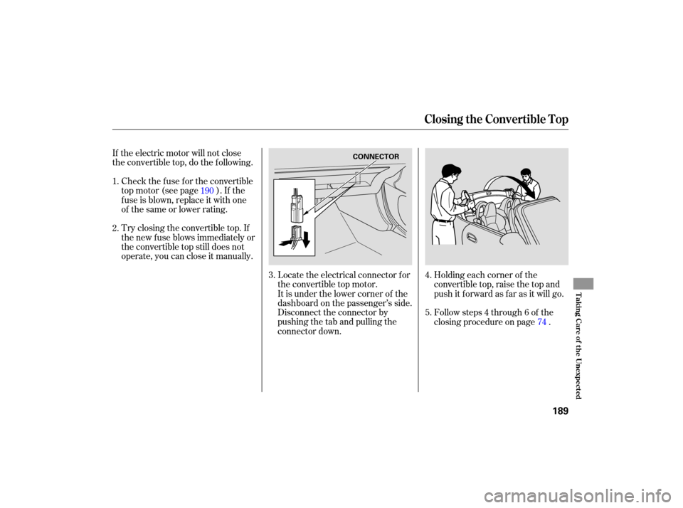 HONDA S2000 2007 2.G Owners Manual If the  electric  motor will not close
the  convertible  top, do the  following.
Check  the fuse  for the  convertible
top  motor  (see page  ). If  the
fuse  is blown,  replace  it with  one
ofthesam