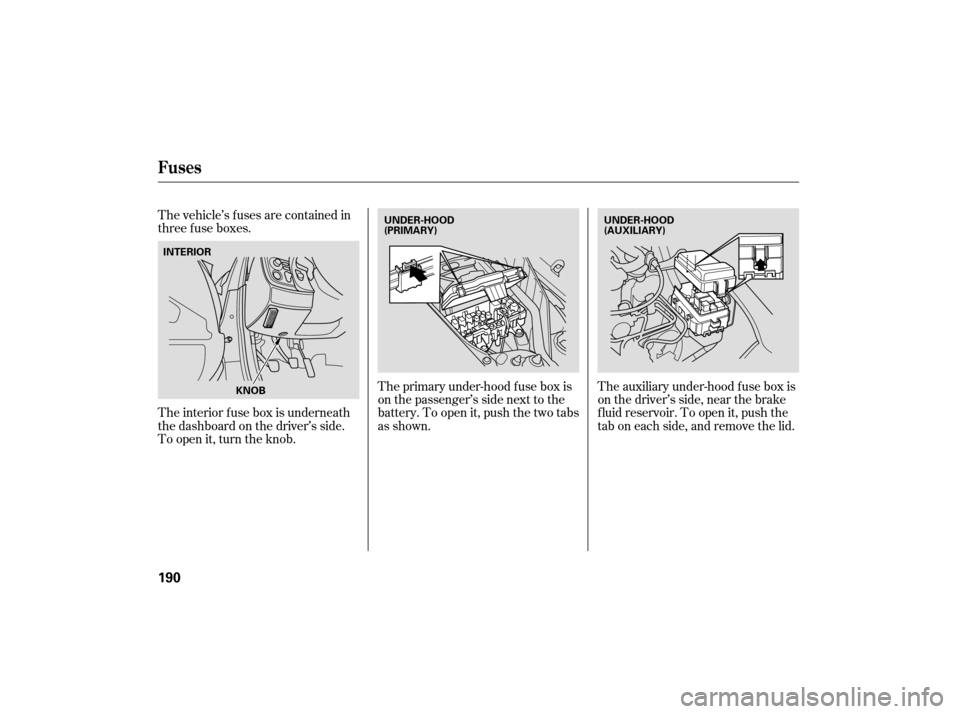 HONDA S2000 2007 2.G Owners Manual The vehicle’s f uses are contained in
threefuseboxes.The primary under-hood f use box is
onthepassenger’ssidenexttothe
battery. To open it, push the two tabs
as shown.The auxiliary under-hood f us